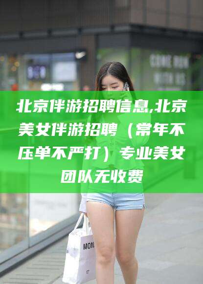 江西北京伴游招聘信息,北京美女伴游招聘（常年不压单不严打）专业美女团队无收费