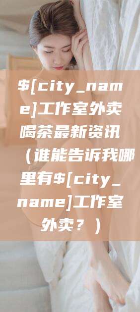 江西工作室外卖喝茶最新资讯（谁能告诉我哪里有江西工作室外卖？）