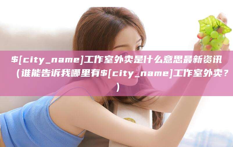 江西工作室外卖是什么意思最新资讯(谁能告诉我哪里有江西工作室外卖?)