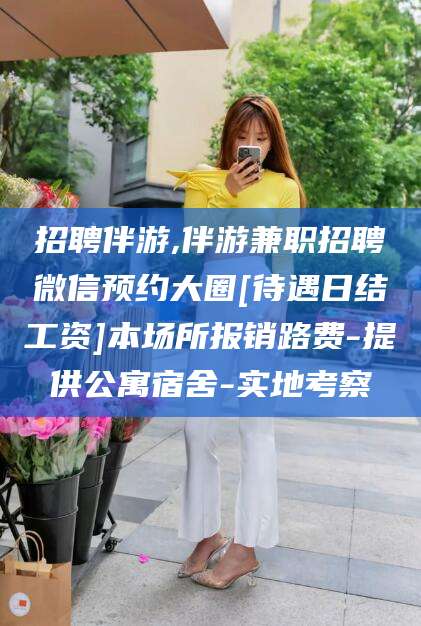 江西招聘伴游,伴游兼职招聘微信预约大圈[待遇日结工资]本场所报销路费-提供公寓宿舍-实地考察