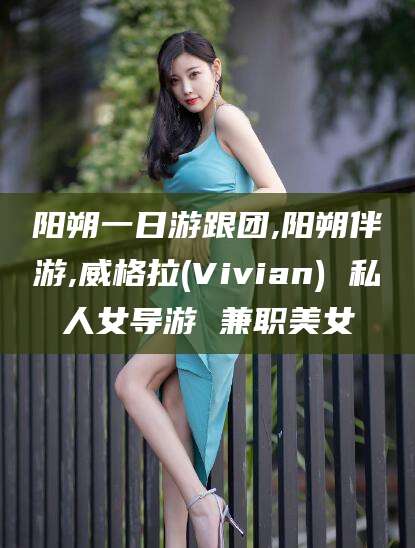 江西阳朔一日游跟团,阳朔伴游,威格拉(Vivian) 私人女导游 兼职美女