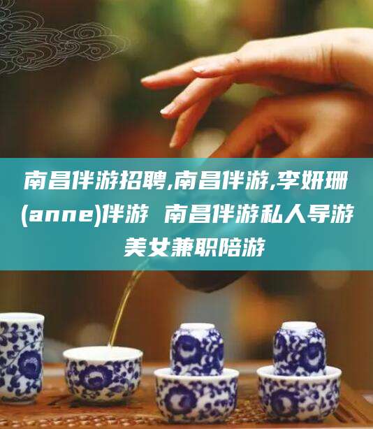 江西南昌伴游招聘,南昌伴游,李妍珊(anne)伴游 南昌伴游私人导游 美女兼职陪游