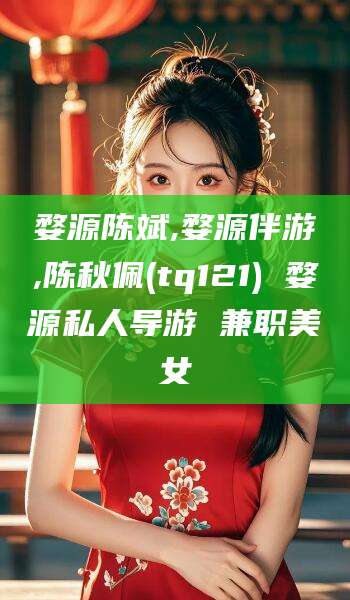 江西婺源陈斌,婺源伴游,陈秋佩(tq121) 婺源私人导游 兼职美女