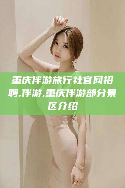 江西重庆伴游旅行社官网招聘,伴游,重庆伴游部分景区介绍