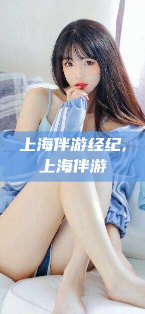 江西上海伴游经纪,上海伴游
