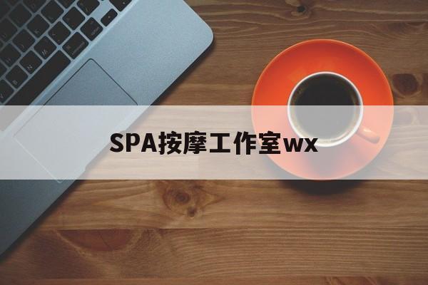 什么是spa按摩最新资讯（谁能告诉我哪里有江西SPA按摩工作室wx？）