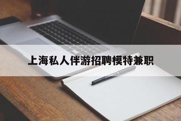 江西关于上海私人伴游招聘模特兼职的信息