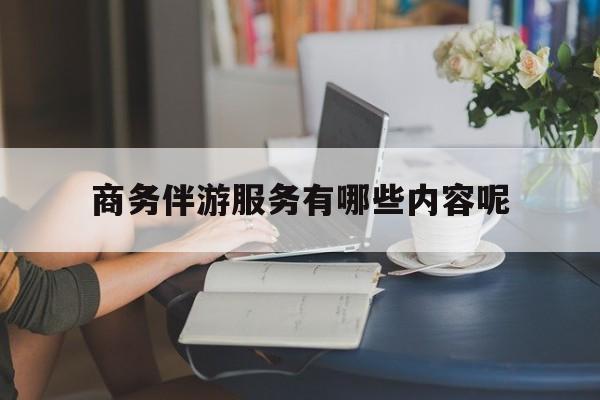 商务伴游服务有哪些内容呢英语最新资讯（谁能告诉我哪里有江西商务伴游服务有哪些内容呢？）